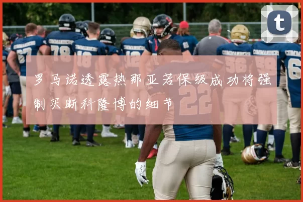 罗马诺透露热那亚若保级成功将强制买断科隆博的细节