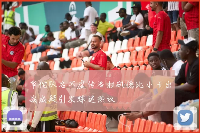 华佗队名不虚传洛杉矶德比小卡出战成疑引发球迷热议