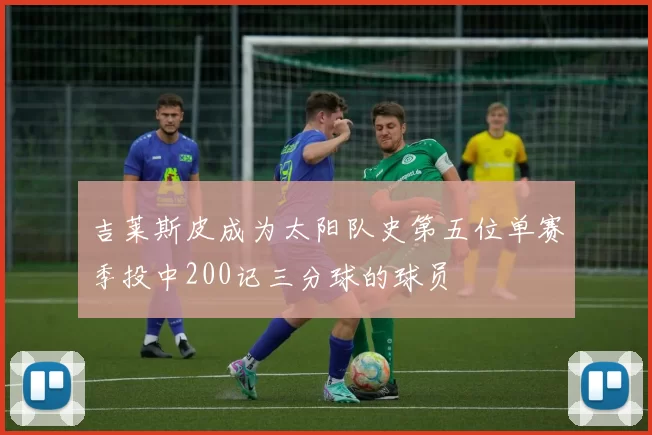 吉莱斯皮成为太阳队史第五位单赛季投中200记三分球的球员