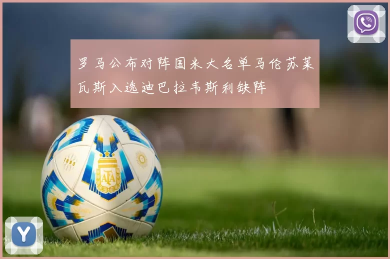 罗马公布对阵国米大名单马伦苏莱瓦斯入选迪巴拉韦斯利缺阵