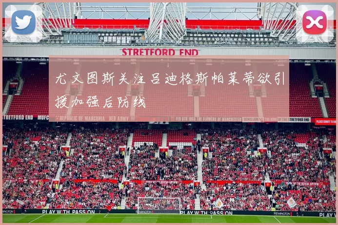 尤文图斯关注吕迪格斯帕莱蒂欲引援加强后防线